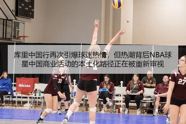 库里中国行再次引爆球迷热情，但热潮背后NBA球星中国商业活动的本土化路径正在被重新审视